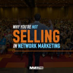 Why You’re Not Selling in Network Marketing