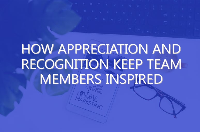 How Appreciation and Recognition Keep Team Members Inspired