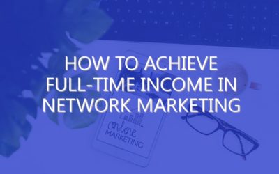 How To Achieve Full-Time Income in Network Marketing