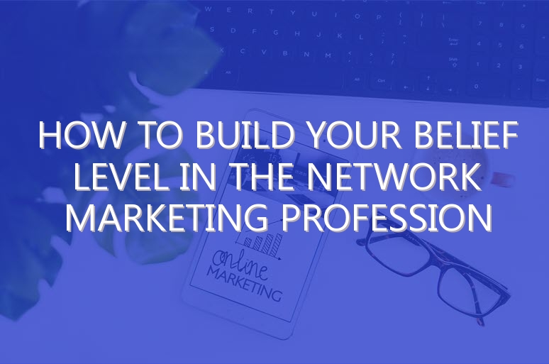 How to Build Your Belief Level in the Network Marketing Profession