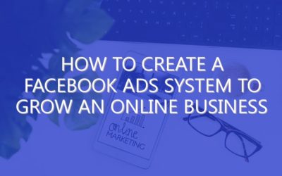 How To Create A Facebook Ads System To Grow An Online Business