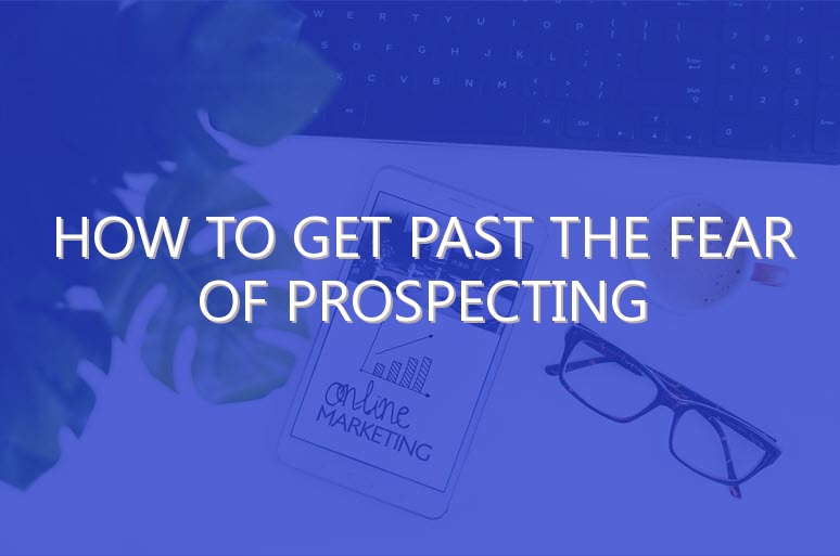 How to Get Past the Fear of Prospecting