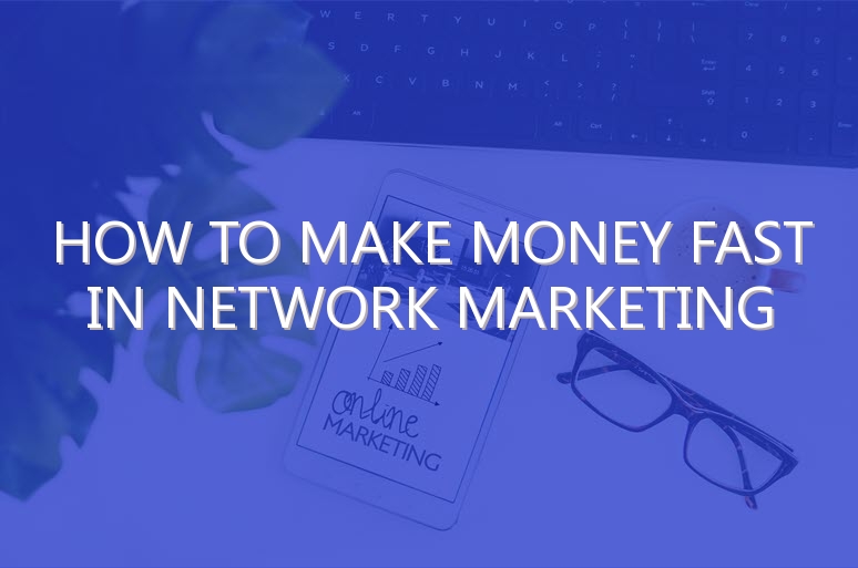 How to Make Money Fast in Network Marketing