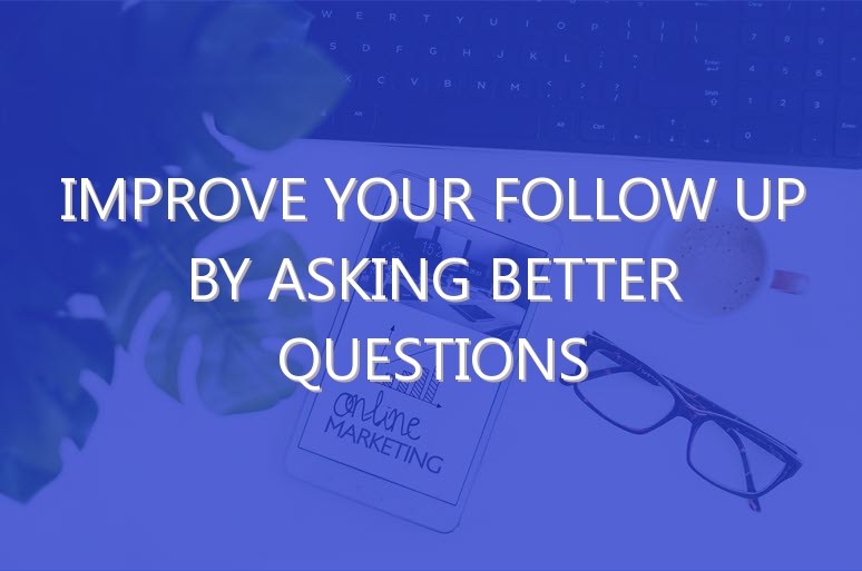 Improve Your Follow up By Asking Better Questions