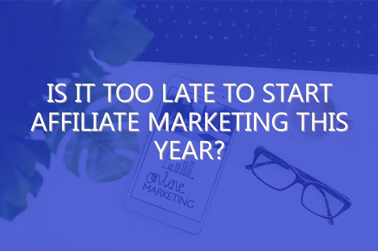 Is It Too Late To Start Affiliate Marketing This Year?