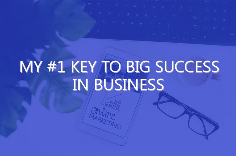 My #1 Key to Big Success in Business