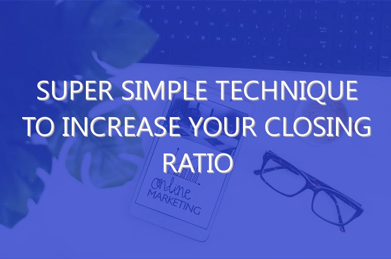 Super Simple Technique To Increase Your Closing Ratio