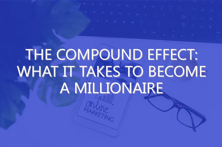 The Compound Effect: What it Takes to Become a Millionaire