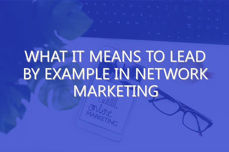 What it Means to Lead By Example in Network Marketing