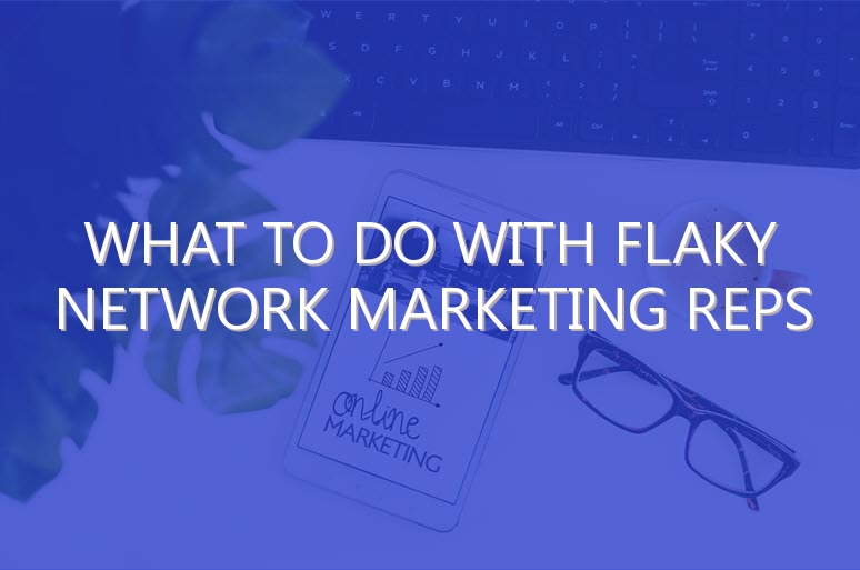 What To Do With Flaky Network Marketing Reps