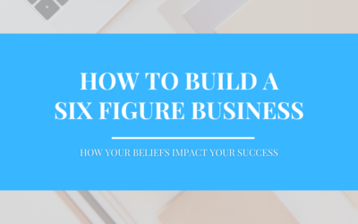 How to Build a Six-Figure Business – Part 3 Your Beliefs