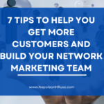 7 Tips to Help You Get More Customers and Build Your Network Marketing Team