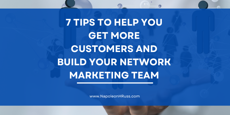 7 Tips to Help You Get More Customers and Build Your Network Marketing Team